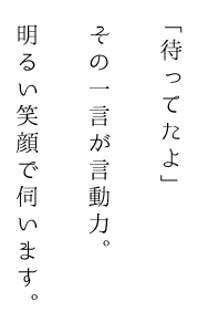 「待ってたよ」その一言が原動力。明るい笑顔で伺います。