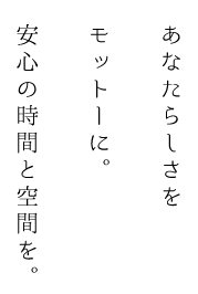 あなたらしさをモットーに。安心の時間と空間を。